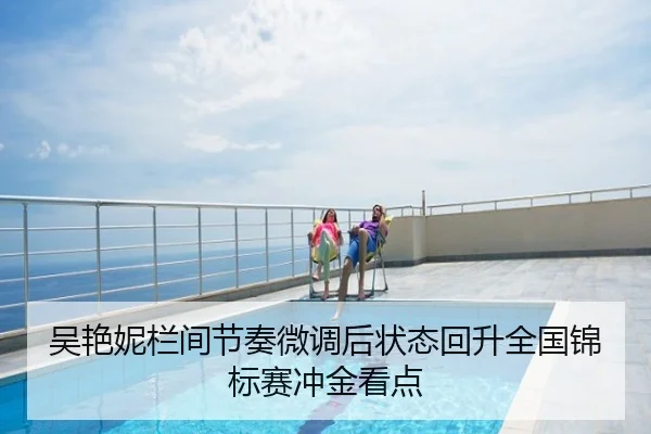吴艳妮栏间节奏微调后状态回升全国锦标赛冲金看点
